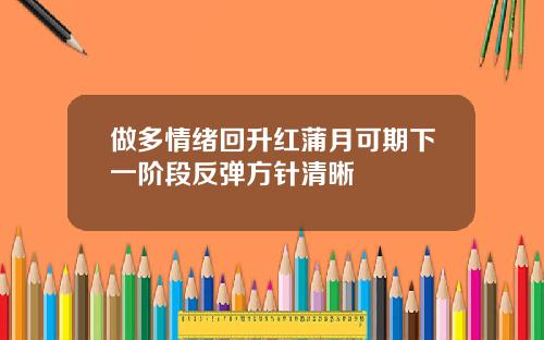 做多情绪回升红蒲月可期下一阶段反弹方针清晰