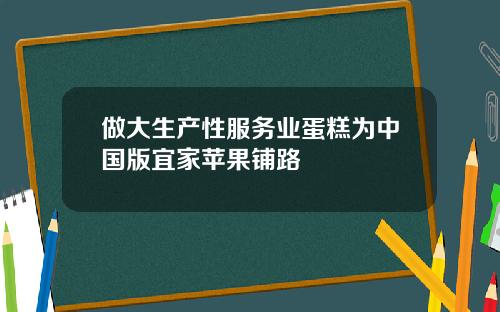 做大生产性服务业蛋糕为中国版宜家苹果铺路