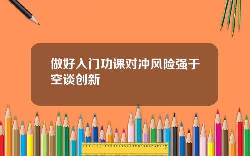 做好入门功课对冲风险强于空谈创新