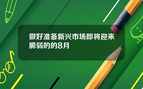 做好准备新兴市场即将迎来脆弱的的8月