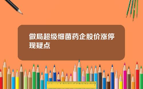 做局超级细菌药企股价涨停现疑点