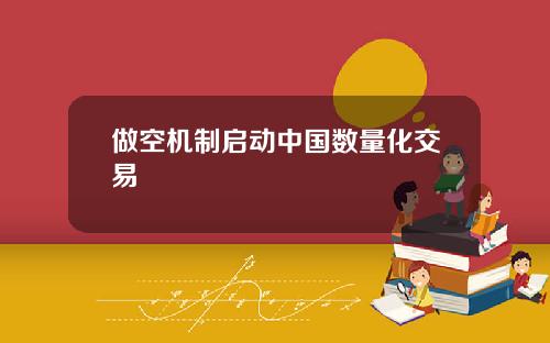 做空机制启动中国数量化交易