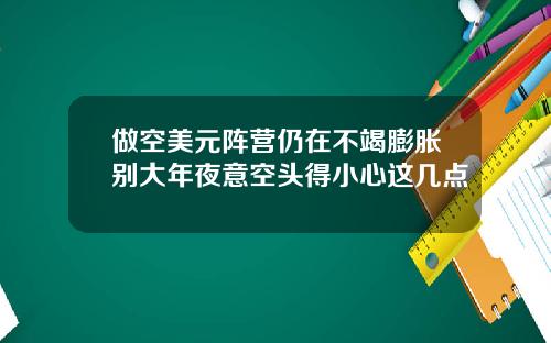做空美元阵营仍在不竭膨胀别大年夜意空头得小心这几点