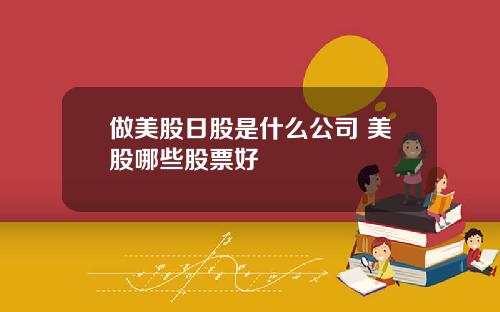 做美股日股是什么公司 美股哪些股票好