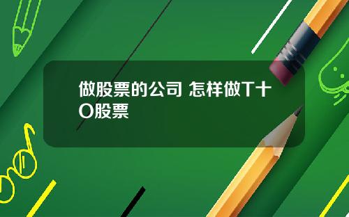 做股票的公司 怎样做T十O股票