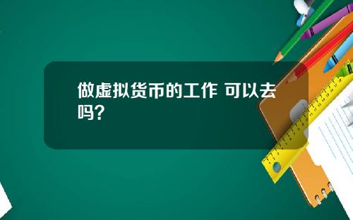 做虚拟货币的工作 可以去吗？