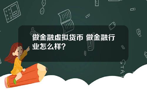 做金融虚拟货币 做金融行业怎么样？