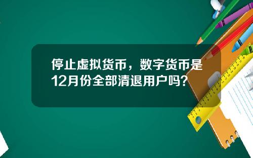 停止虚拟货币,数字货币是12月份全部清退用户吗?