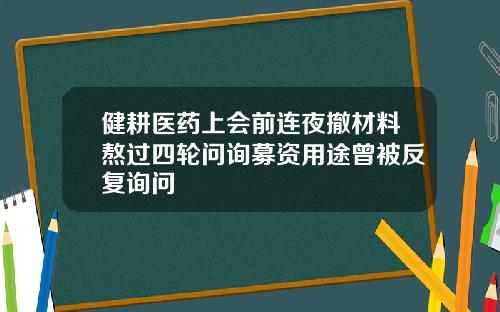 健耕医药上会前连夜撤材料熬过四轮问询募资用途曾被反复询问