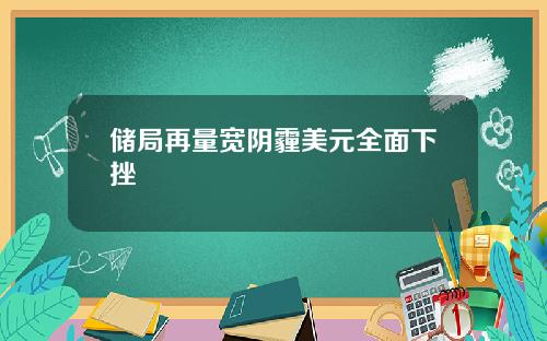 储局再量宽阴霾美元全面下挫