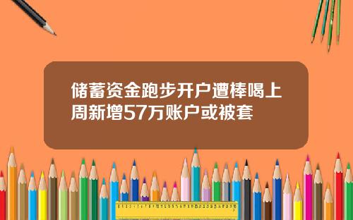 储蓄资金跑步开户遭棒喝上周新增57万账户或被套