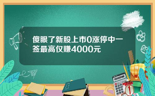 傻眼了新股上市0涨停中一签最高仅赚4000元
