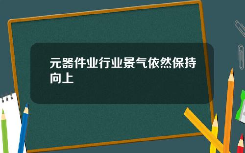 元器件业行业景气依然保持向上