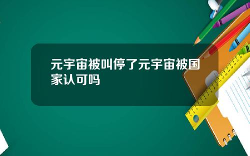 元宇宙被叫停了元宇宙被国家认可吗