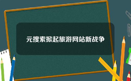 元搜索掀起旅游网站新战争