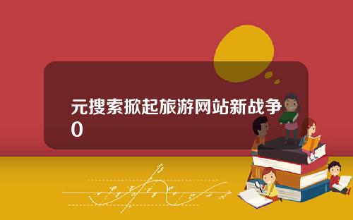 元搜索掀起旅游网站新战争0