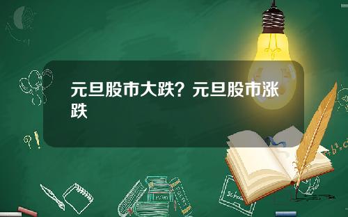 元旦股市大跌？元旦股市涨跌