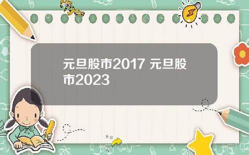 元旦股市2017 元旦股市2023