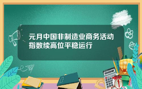 元月中国非制造业商务活动指数续高位平稳运行