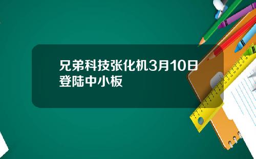 兄弟科技张化机3月10日登陆中小板