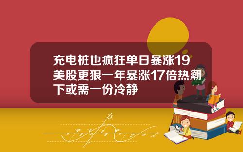 充电桩也疯狂单日暴涨19美股更狠一年暴涨17倍热潮下或需一份冷静