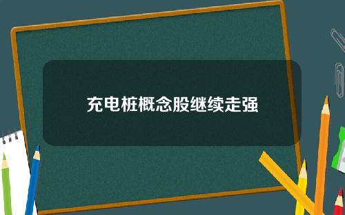 充电桩概念股继续走强
