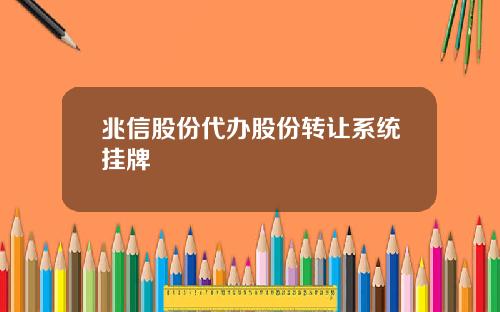 兆信股份代办股份转让系统挂牌