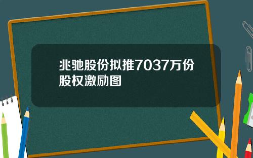 兆驰股份拟推7037万份股权激励图