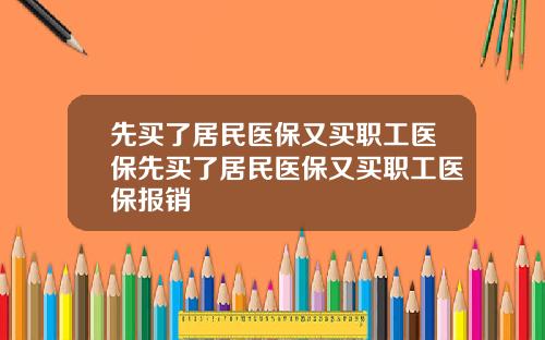 先买了居民医保又买职工医保先买了居民医保又买职工医保报销
