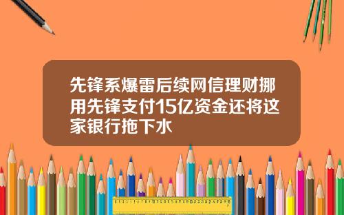先锋系爆雷后续网信理财挪用先锋支付15亿资金还将这家银行拖下水