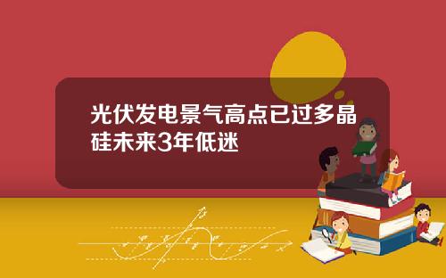 光伏发电景气高点已过多晶硅未来3年低迷
