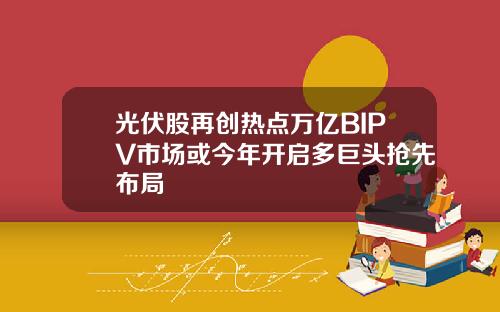 光伏股再创热点万亿BIPV市场或今年开启多巨头抢先布局