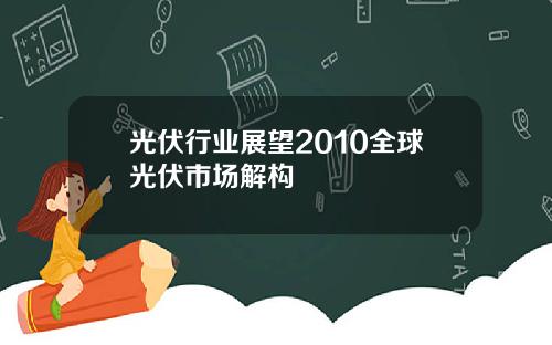 光伏行业展望2010全球光伏市场解构