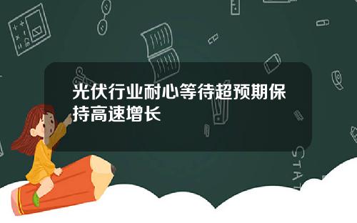光伏行业耐心等待超预期保持高速增长