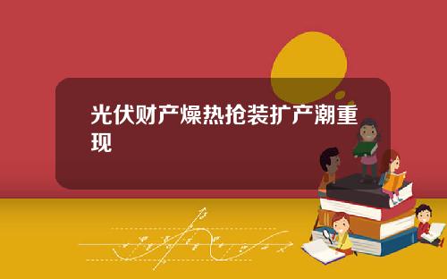 光伏财产燥热抢装扩产潮重现