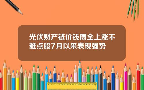 光伏财产链价钱周全上涨不雅点股7月以来表现强势