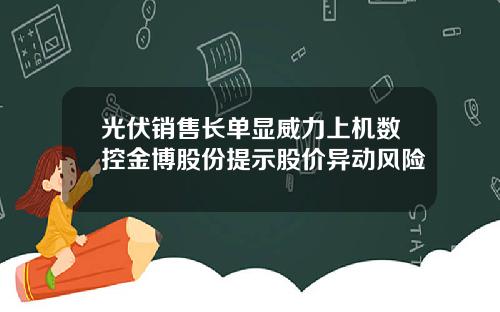 光伏销售长单显威力上机数控金博股份提示股价异动风险