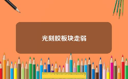 光刻胶板块走弱