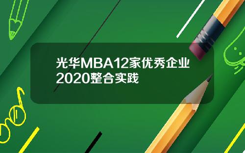 光华MBA12家优秀企业2020整合实践