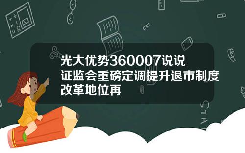 光大优势360007说说证监会重磅定调提升退市制度改革地位再