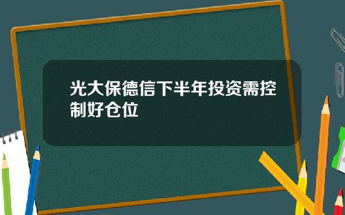 光大保德信下半年投资需控制好仓位