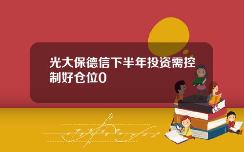 光大保德信下半年投资需控制好仓位0
