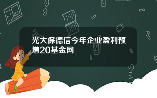 光大保德信今年企业盈利预增20基金网
