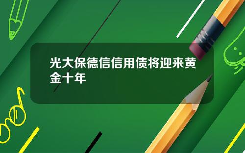 光大保德信信用债将迎来黄金十年