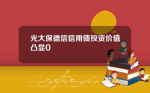 光大保德信信用债投资价值凸显0