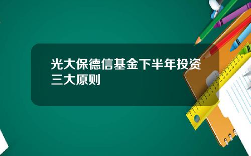 光大保德信基金下半年投资三大原则