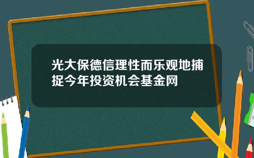光大保德信理性而乐观地捕捉今年投资机会基金网
