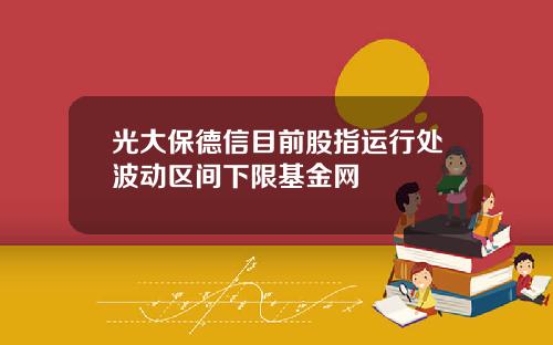 光大保德信目前股指运行处波动区间下限基金网