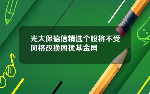 光大保德信精选个股将不受风格改换困扰基金网