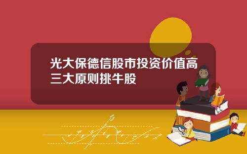 光大保德信股市投资价值高三大原则挑牛股